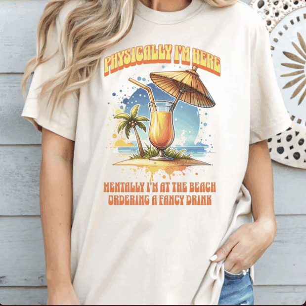 Physically I’m here, mentally I’m at the beach ordering a fancy drink T-shirt