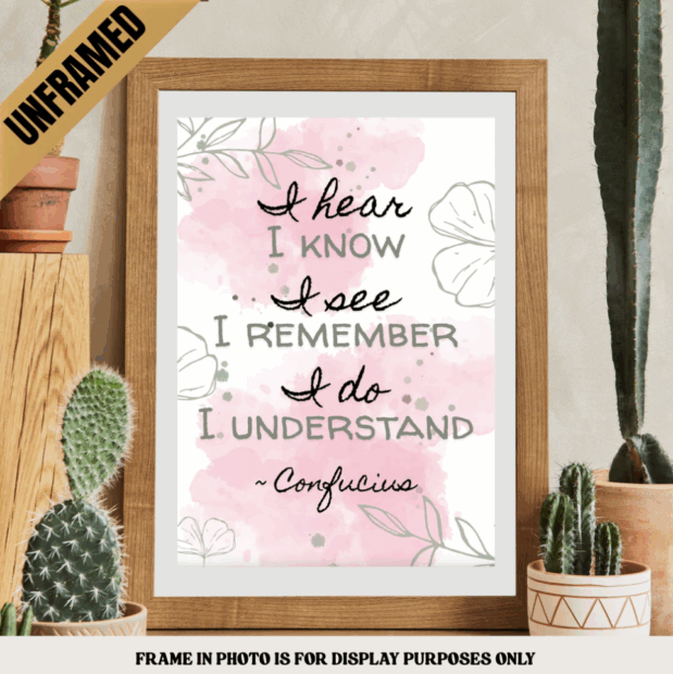 I hear, I know. I see, I remember. I do, I understand – Confucius Poster