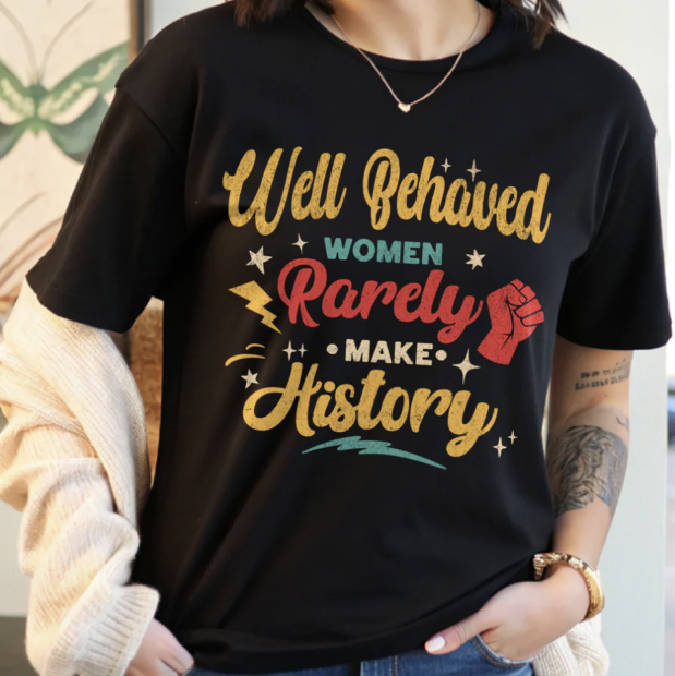 Well Behaved Women Rarely Make History T-Shirt